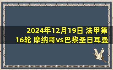 2024年12月19日 法甲第16轮 摩纳哥vs巴黎圣日耳曼 全场录像